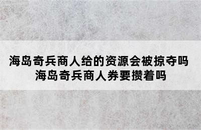 海岛奇兵商人给的资源会被掠夺吗 海岛奇兵商人券要攒着吗